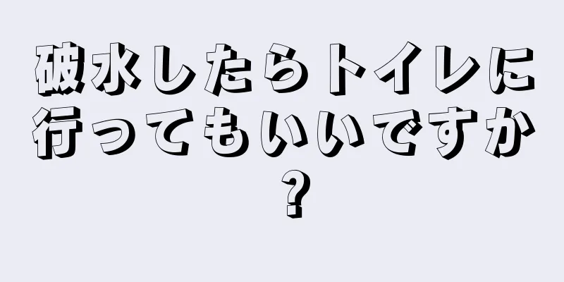 破水したらトイレに行ってもいいですか？