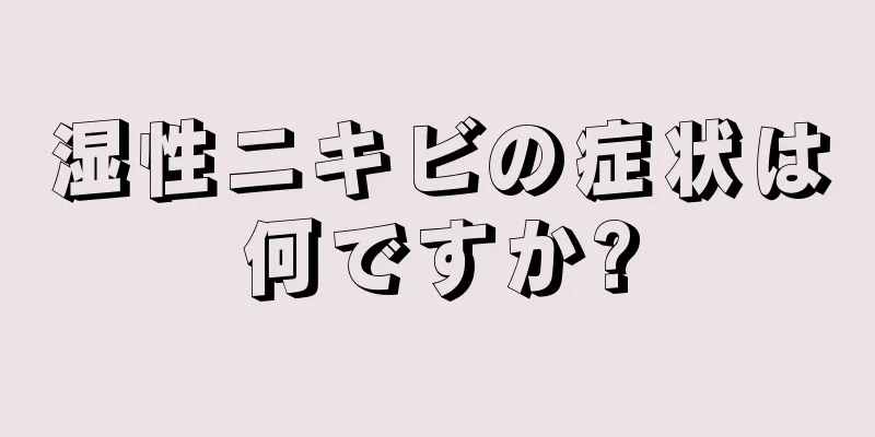 湿性ニキビの症状は何ですか?