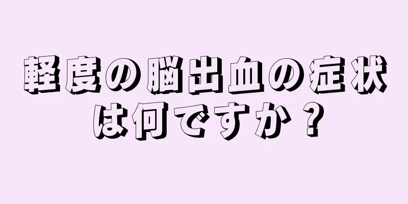 軽度の脳出血の症状は何ですか？