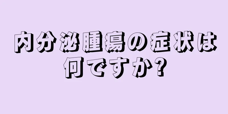 内分泌腫瘍の症状は何ですか?