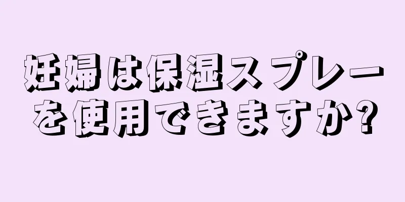 妊婦は保湿スプレーを使用できますか?