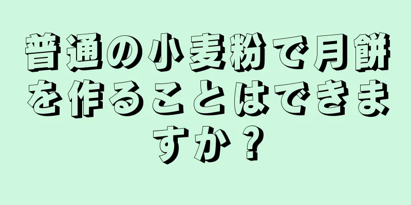 普通の小麦粉で月餅を作ることはできますか？