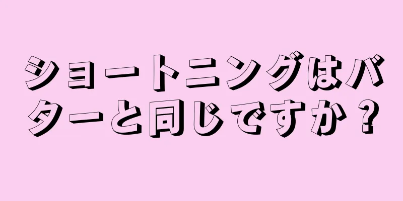 ショートニングはバターと同じですか？