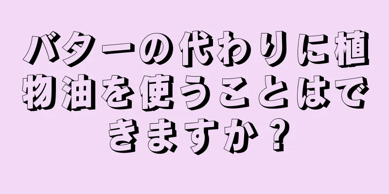 バターの代わりに植物油を使うことはできますか？