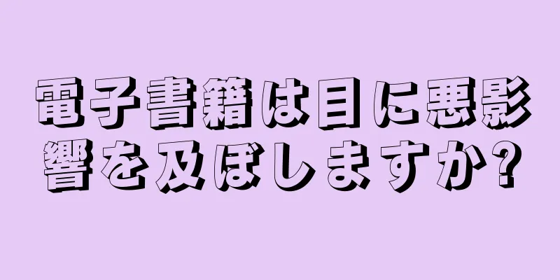 電子書籍は目に悪影響を及ぼしますか?