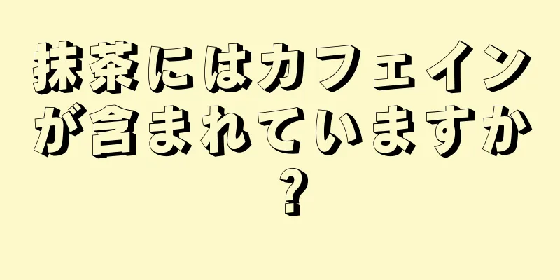 抹茶にはカフェインが含まれていますか？