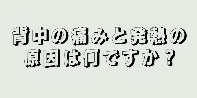 背中の痛みと発熱の原因は何ですか？