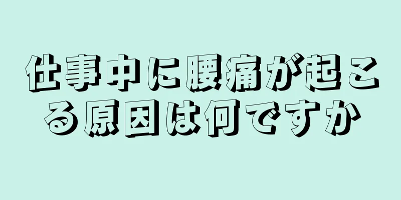 仕事中に腰痛が起こる原因は何ですか