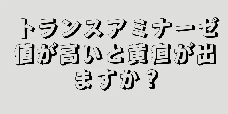 トランスアミナーゼ値が高いと黄疸が出ますか？