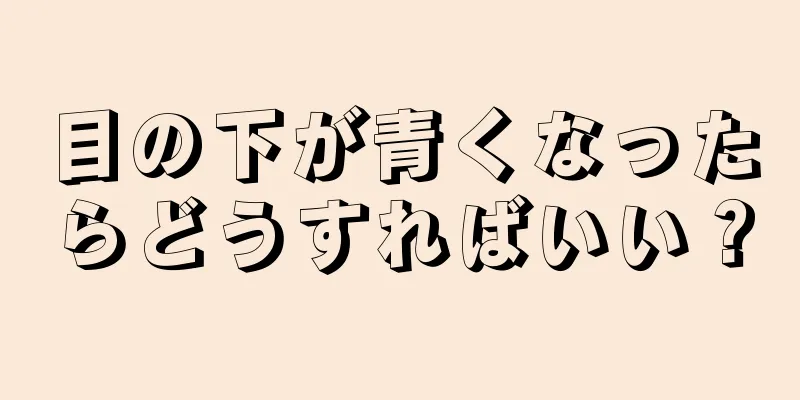 目の下が青くなったらどうすればいい？