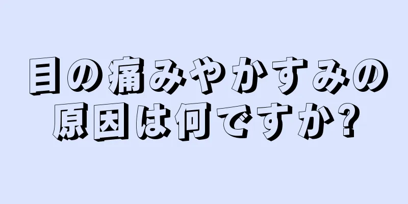 目の痛みやかすみの原因は何ですか?