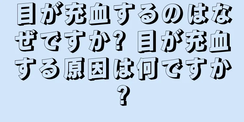 目が充血するのはなぜですか? 目が充血する原因は何ですか?