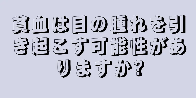 貧血は目の腫れを引き起こす可能性がありますか?