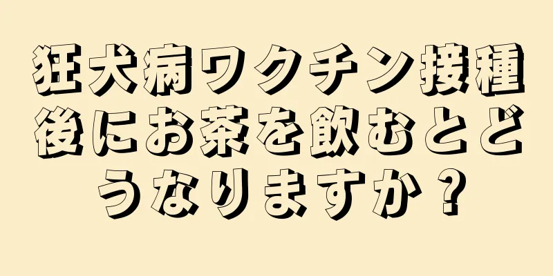 狂犬病ワクチン接種後にお茶を飲むとどうなりますか？