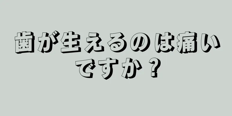 歯が生えるのは痛いですか？