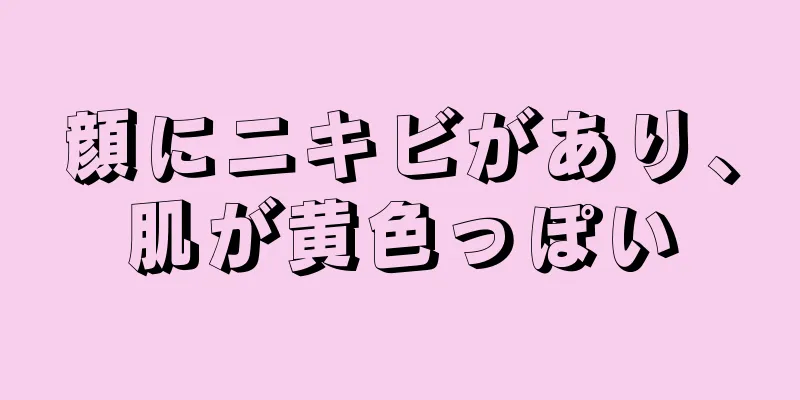 顔にニキビがあり、肌が黄色っぽい