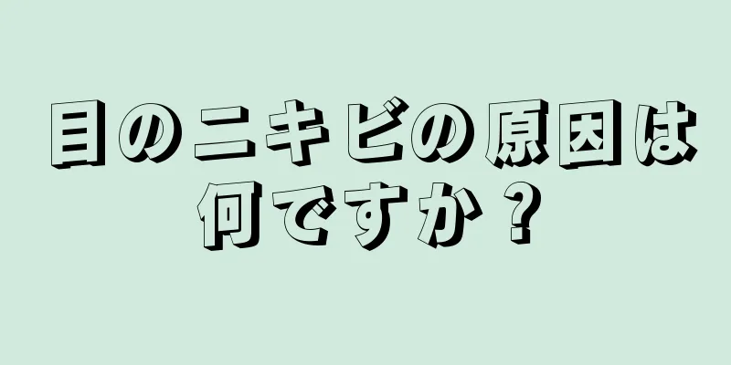 目のニキビの原因は何ですか？