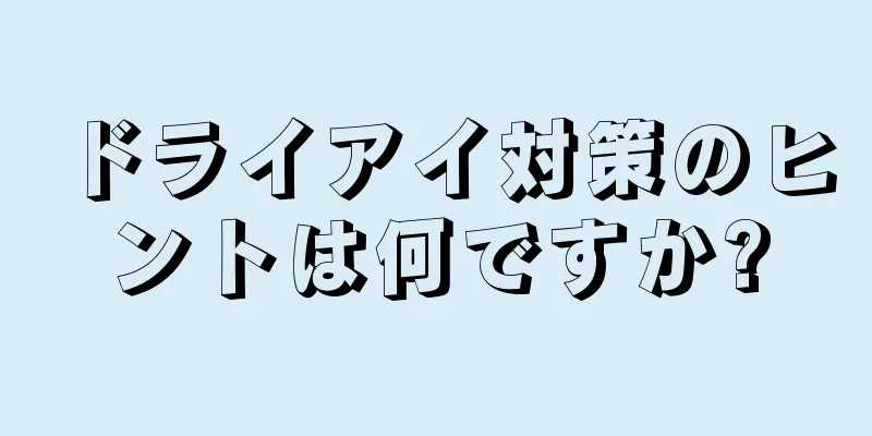 ドライアイ対策のヒントは何ですか?