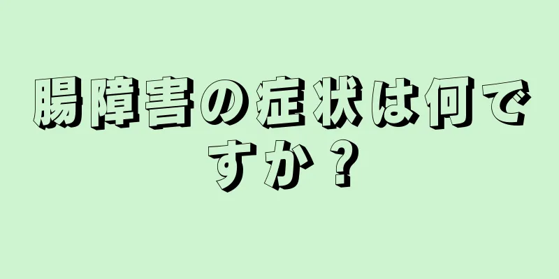 腸障害の症状は何ですか？