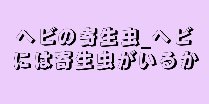 ヘビの寄生虫_ヘビには寄生虫がいるか