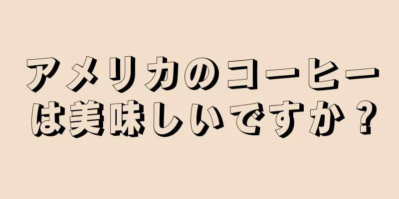 アメリカのコーヒーは美味しいですか？