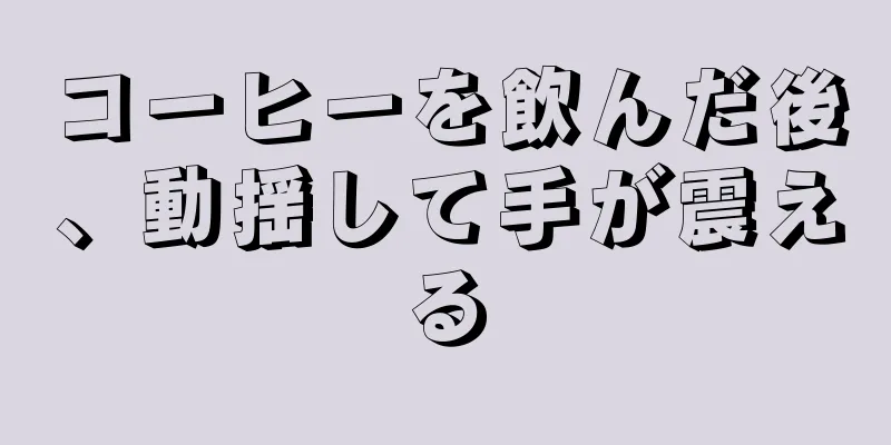 コーヒーを飲んだ後、動揺して手が震える