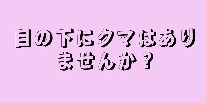 目の下にクマはありませんか？