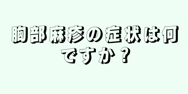 胸部麻疹の症状は何ですか？