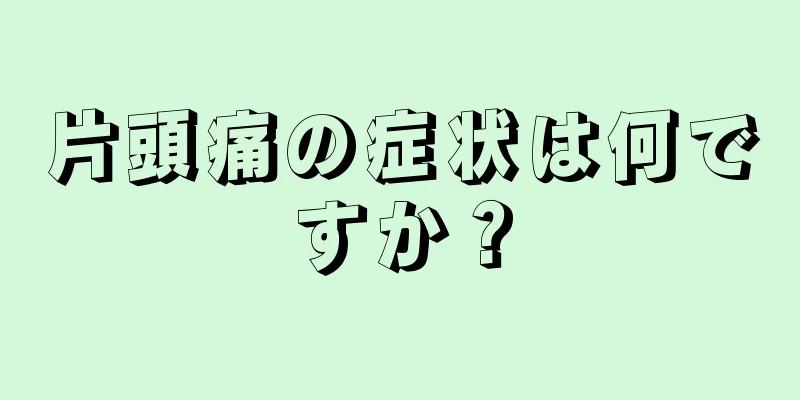 片頭痛の症状は何ですか？