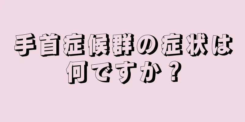 手首症候群の症状は何ですか？