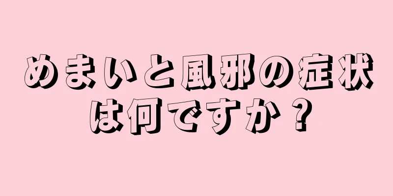 めまいと風邪の症状は何ですか？