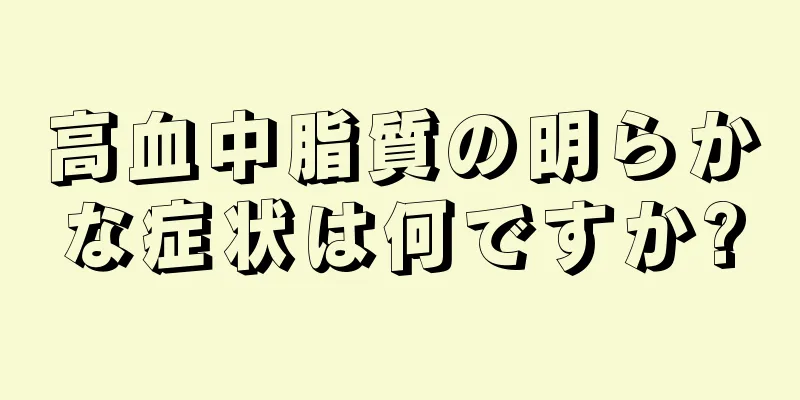 高血中脂質の明らかな症状は何ですか?