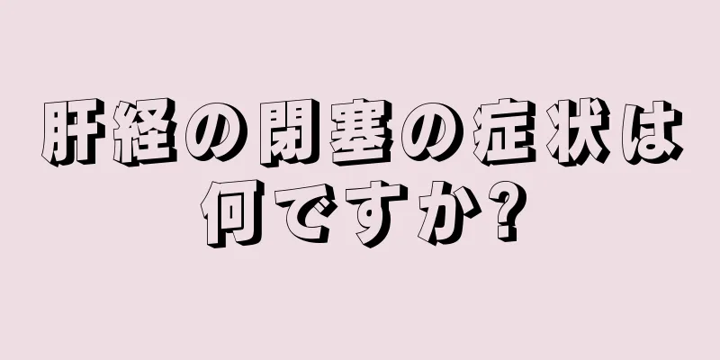 肝経の閉塞の症状は何ですか?