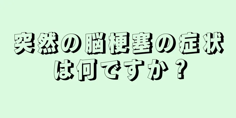 突然の脳梗塞の症状は何ですか？