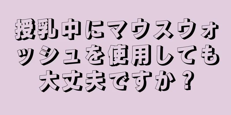 授乳中にマウスウォッシュを使用しても大丈夫ですか？