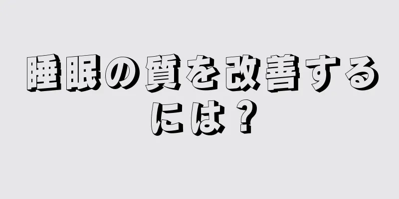 睡眠の質を改善するには？