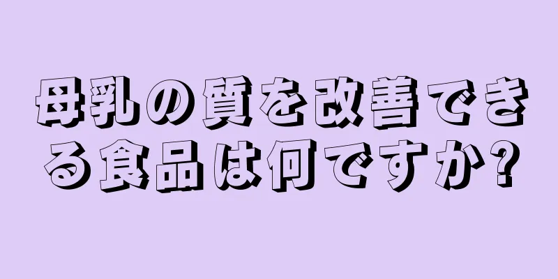 母乳の質を改善できる食品は何ですか?