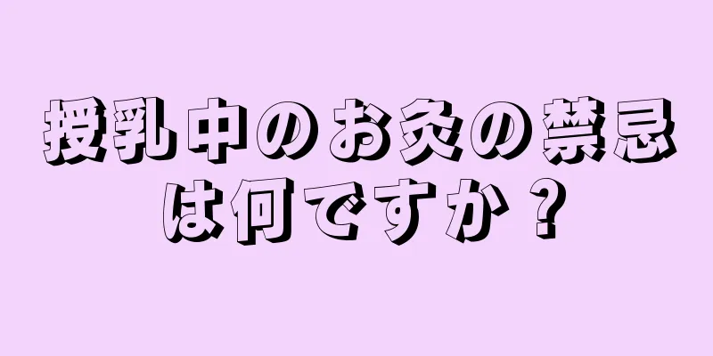 授乳中のお灸の禁忌は何ですか？