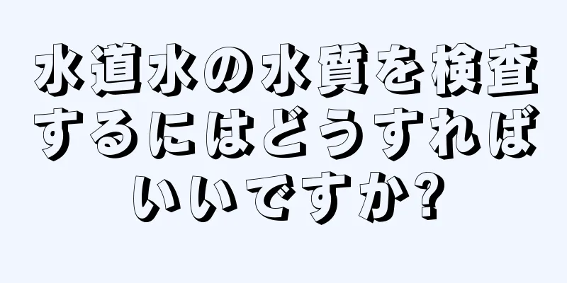 水道水の水質を検査するにはどうすればいいですか?