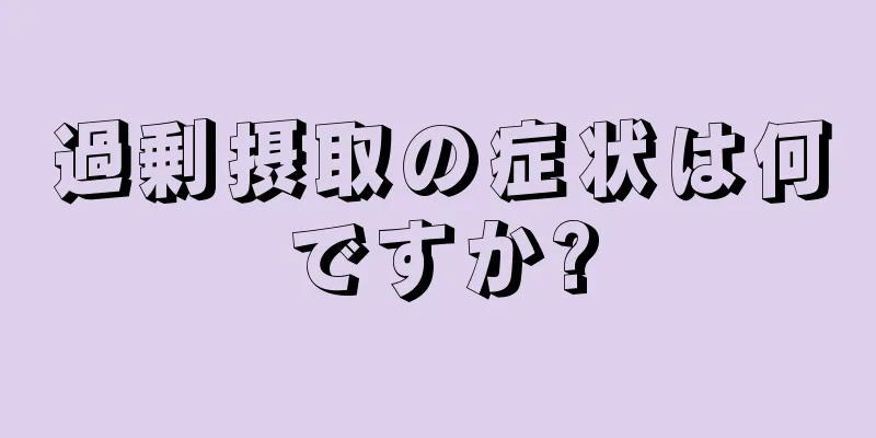 過剰摂取の症状は何ですか?