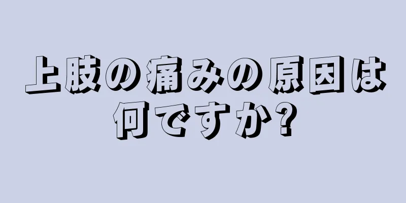 上肢の痛みの原因は何ですか?