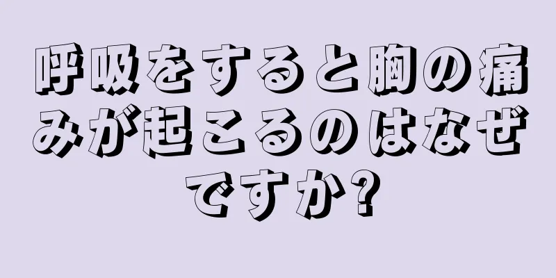 呼吸をすると胸の痛みが起こるのはなぜですか?