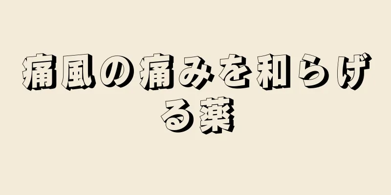 痛風の痛みを和らげる薬