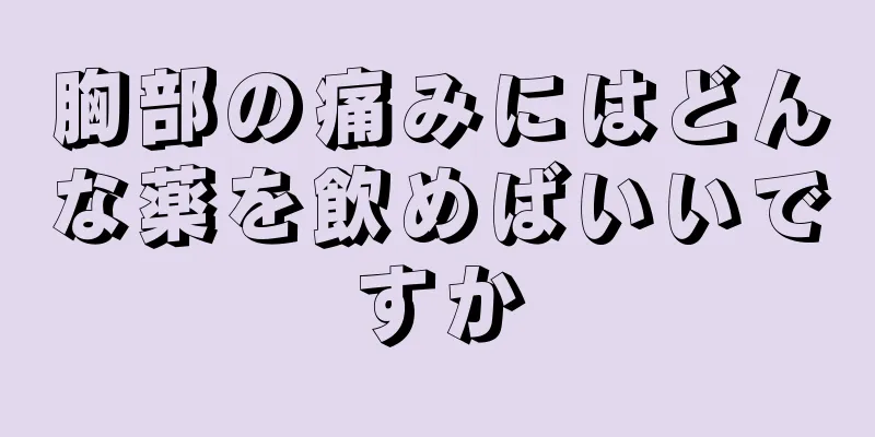 胸部の痛みにはどんな薬を飲めばいいですか