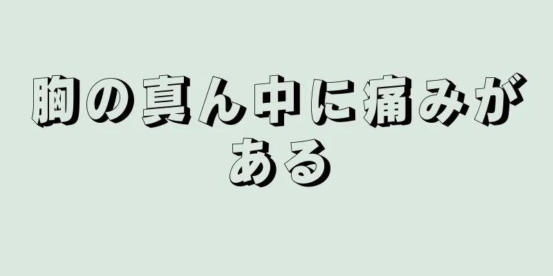 胸の真ん中に痛みがある