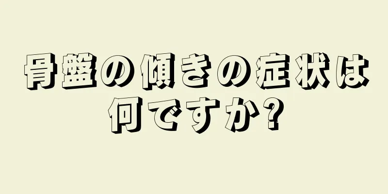 骨盤の傾きの症状は何ですか?