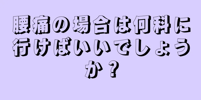 腰痛の場合は何科に行けばいいでしょうか？