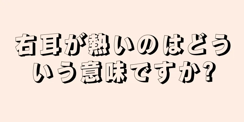 右耳が熱いのはどういう意味ですか?