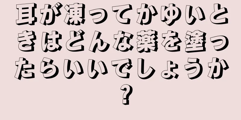 耳が凍ってかゆいときはどんな薬を塗ったらいいでしょうか？