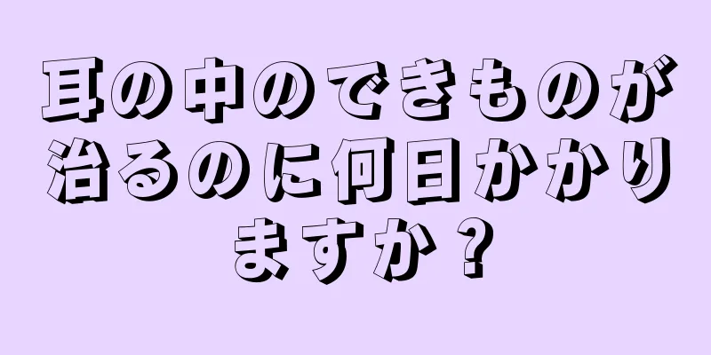 耳の中のできものが治るのに何日かかりますか？